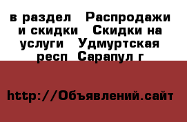  в раздел : Распродажи и скидки » Скидки на услуги . Удмуртская респ.,Сарапул г.